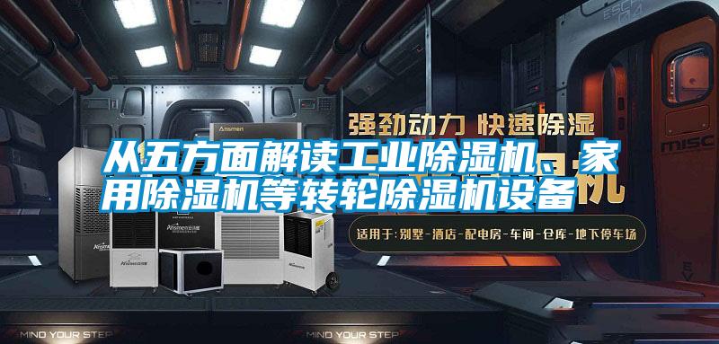 從五方面解讀工業(yè)除濕機、家用除濕機等轉(zhuǎn)輪除濕機設(shè)備