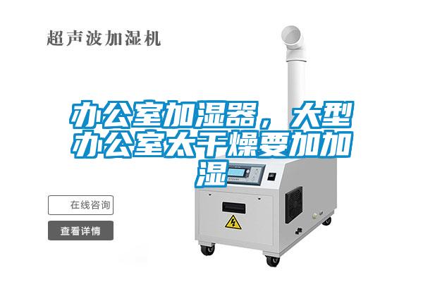 辦公室加濕器，大型辦公室太干燥要加加濕