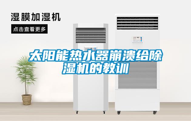 太陽(yáng)能熱水器崩潰給除濕機(jī)的教訓(xùn)