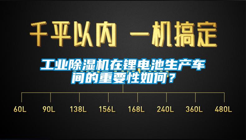 工業(yè)除濕機在鋰電池生產(chǎn)車間的重要性如何？