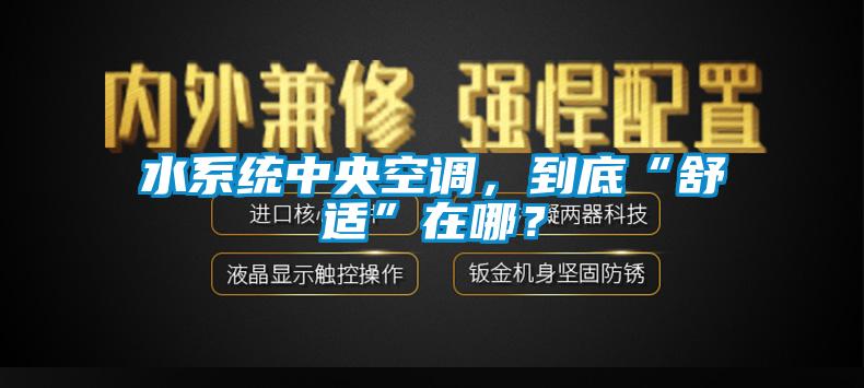 水系統(tǒng)中央空調，到底“舒適”在哪？