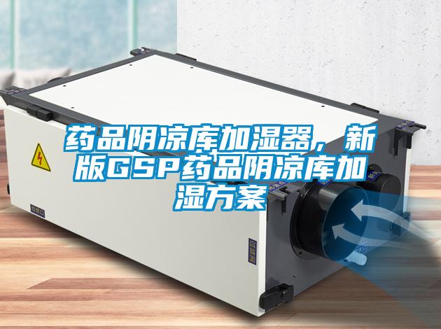 藥品陰涼庫加濕器，新版GSP藥品陰涼庫加濕方案