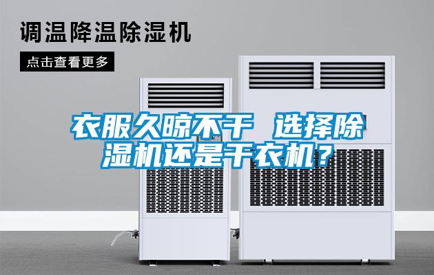 衣服久晾不干 選擇除濕機(jī)還是干衣機(jī)？