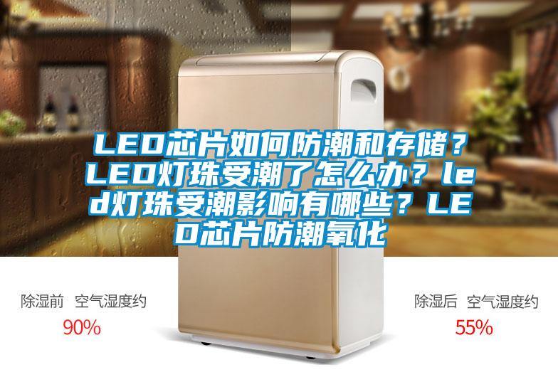 LED芯片如何防潮和存儲(chǔ)？LED燈珠受潮了怎么辦？led燈珠受潮影響有哪些？LED芯片防潮氧化