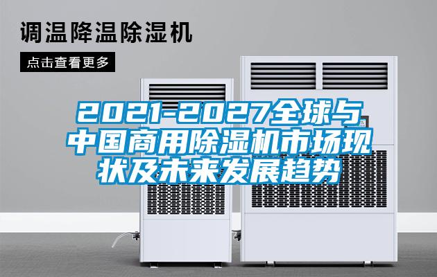 2021-2027全球與中國(guó)商用除濕機(jī)市場(chǎng)現(xiàn)狀及未來(lái)發(fā)展趨勢(shì)