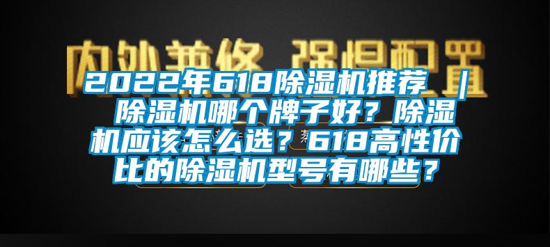 2022年618除濕機(jī)推薦 ｜ 除濕機(jī)哪個牌子好？除濕機(jī)應(yīng)該怎么選？618高性價比的除濕機(jī)型號有哪些？