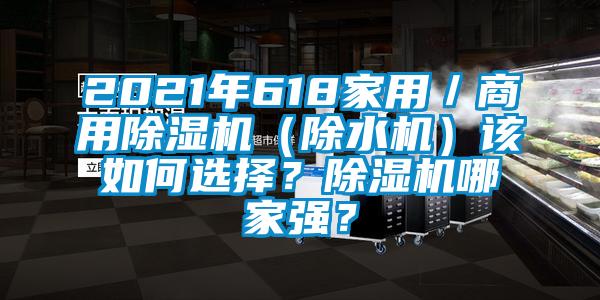 2021年618家用／商用除濕機(jī)（除水機(jī)）該如何選擇？除濕機(jī)哪家強(qiáng)？