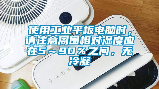 使用工業(yè)平板電腦時，請注意周圍相對濕度應(yīng)在5～90％之間，無冷凝