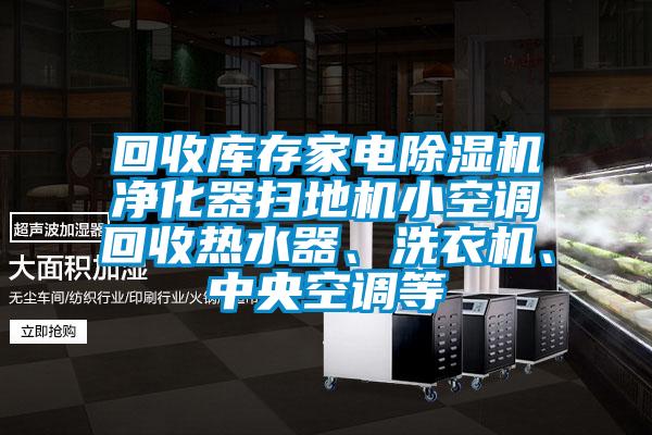 回收庫存家電除濕機凈化器掃地機小空調(diào)回收熱水器、洗衣機、中央空調(diào)等