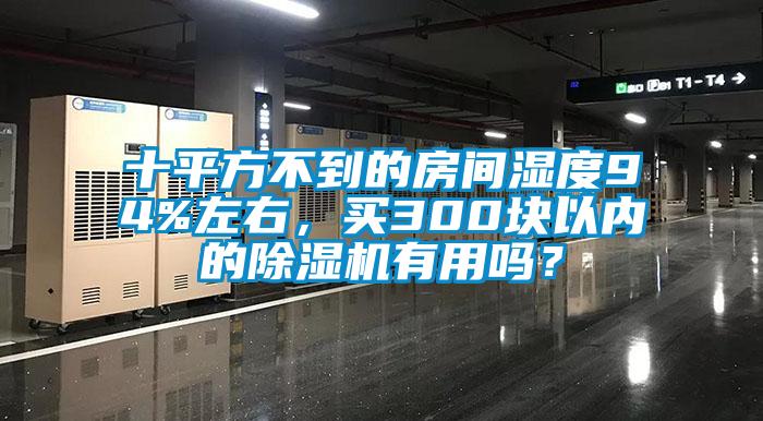 十平方不到的房間濕度94%左右，買(mǎi)300塊以?xún)?nèi)的除濕機(jī)有用嗎？