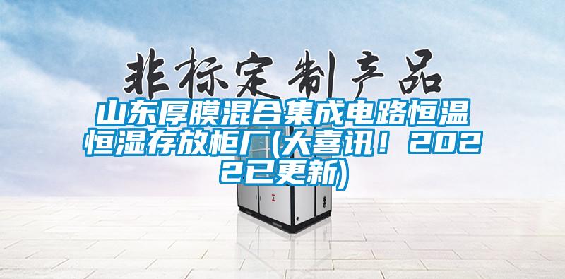 山東厚膜混合集成電路恒溫恒濕存放柜廠(大喜訊！2022已更新)