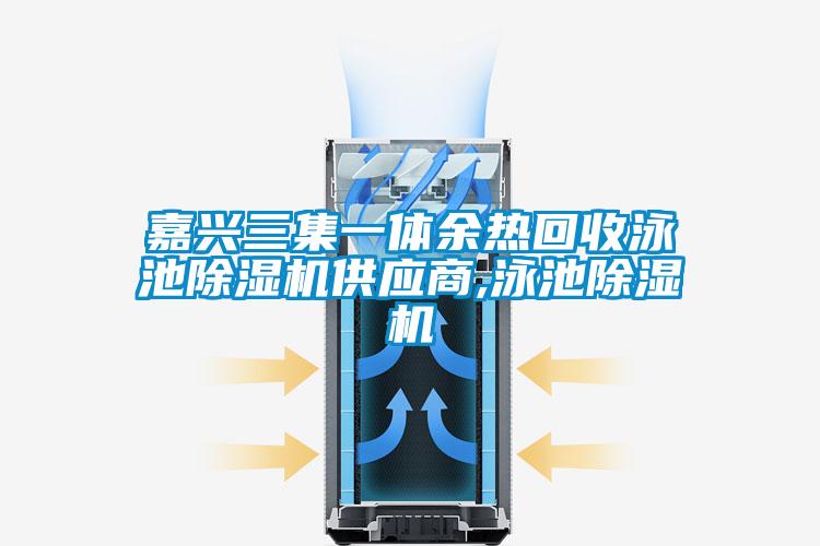 嘉興三集一體余熱回收泳池除濕機供應(yīng)商,泳池除濕機