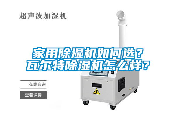 家用除濕機(jī)如何選？瓦爾特除濕機(jī)怎么樣？