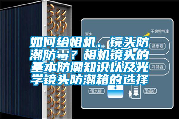 如何給相機(jī)、鏡頭防潮防霉？相機(jī)鏡頭的基本防潮知識以及光學(xué)鏡頭防潮箱的選擇