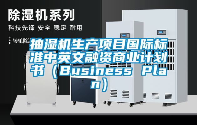 抽濕機生產項目國際標準中英文融資商業(yè)計劃書（Business Plan）