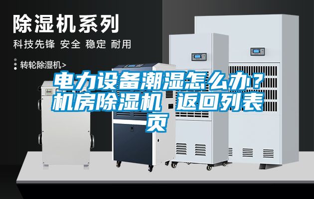 電力設(shè)備潮濕怎么辦？機(jī)房除濕機(jī) 返回列表頁