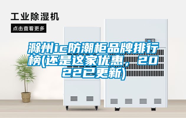 滁州ic防潮柜品牌排行榜(還是這家優(yōu)惠，2022已更新)