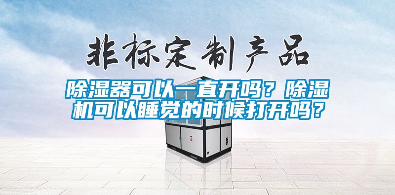 除濕器可以一直開嗎？除濕機可以睡覺的時候打開嗎？