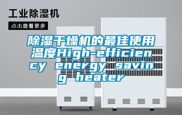 除濕干燥機(jī)的最佳使用溫度High-efficiency energy saving heater