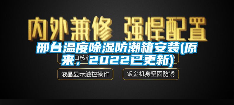 邢臺(tái)溫度除濕防潮箱安裝(原來，2022已更新)