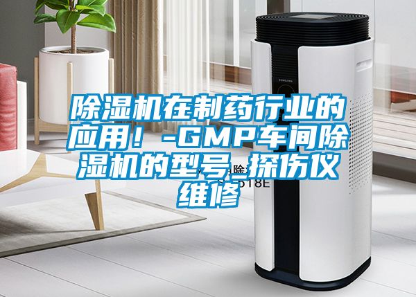 除濕機在制藥行業(yè)的應用！-GMP車間除濕機的型號_探傷儀維修