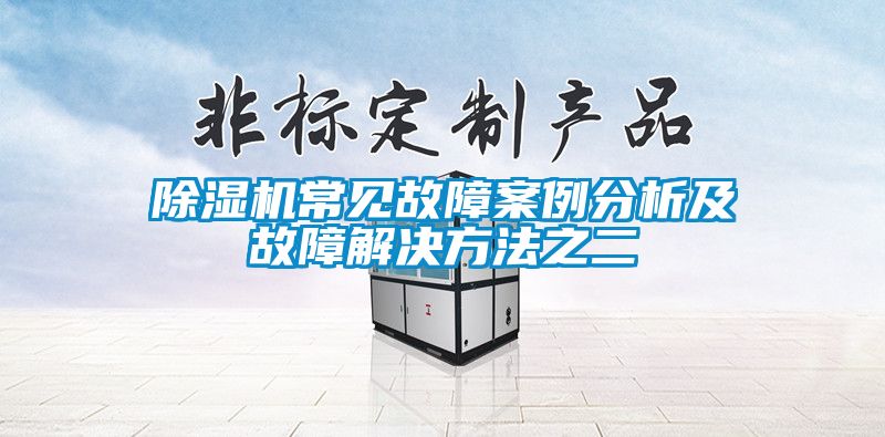 除濕機(jī)常見(jiàn)故障案例分析及故障解決方法之二