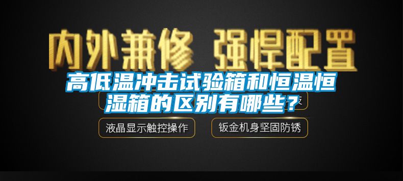 高低溫沖擊試驗箱和恒溫恒濕箱的區(qū)別有哪些？